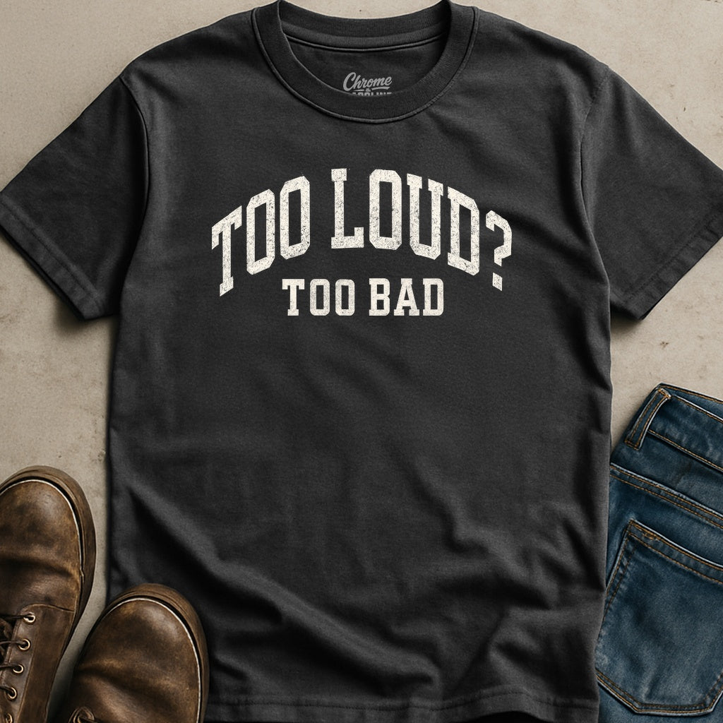 Too Loud Too Bad T-Shirt