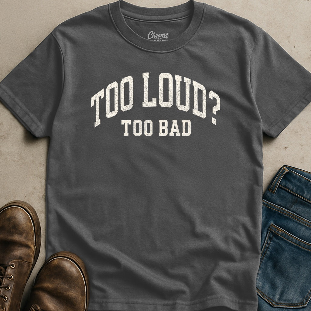 Too Loud Too Bad T-Shirt