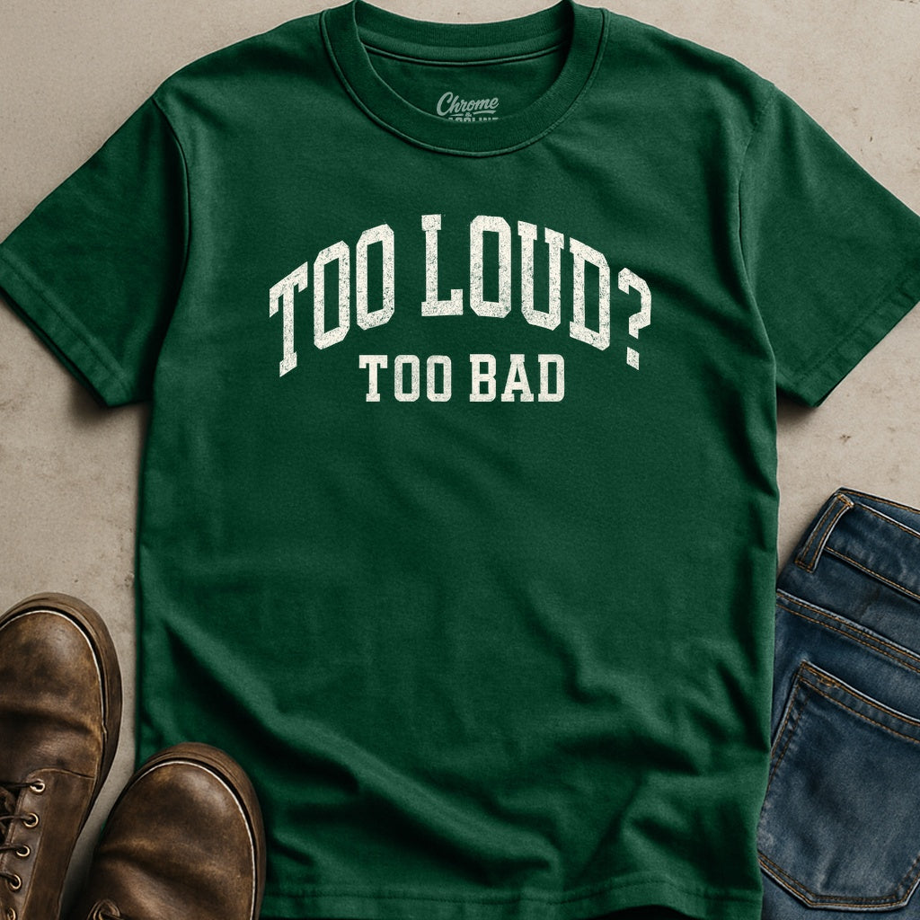 Too Loud Too Bad T-Shirt