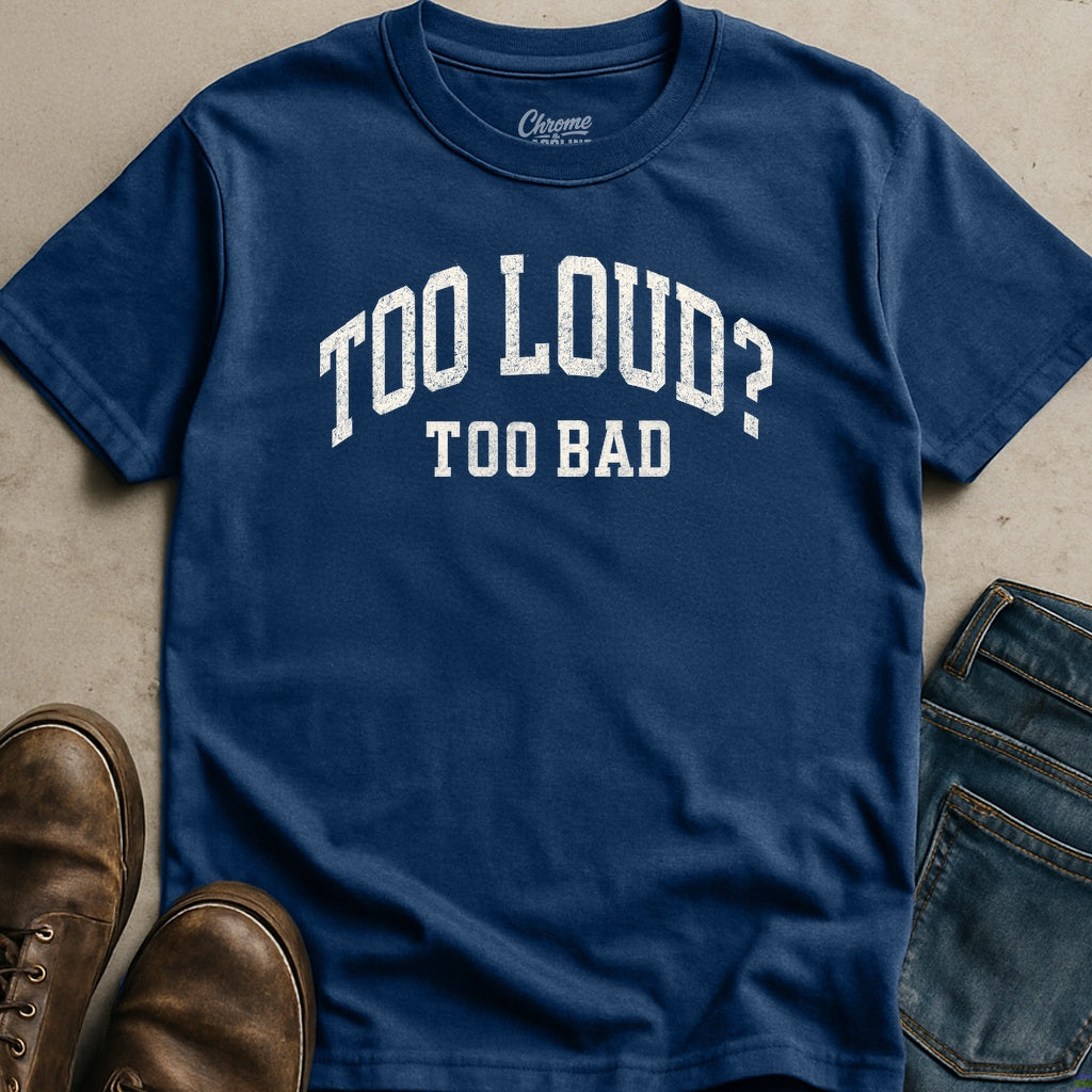 Too Loud Too Bad T-Shirt